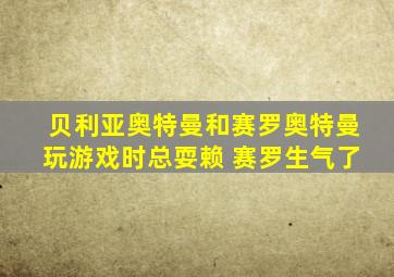 贝利亚奥特曼和赛罗奥特曼玩游戏时总耍赖 赛罗生气了